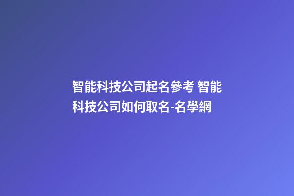 智能科技公司起名參考 智能科技公司如何取名-名學網-第1張-公司起名-玄機派